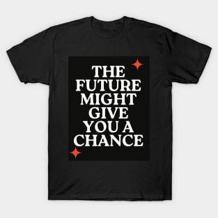 The future might give you a chance T-Shirt